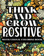 Think and Grow Positive: A Beautiful and Inspiring Motivational Coloring Book to Help You Achieve Your Goals, Dream Big, and Live Your Best Life