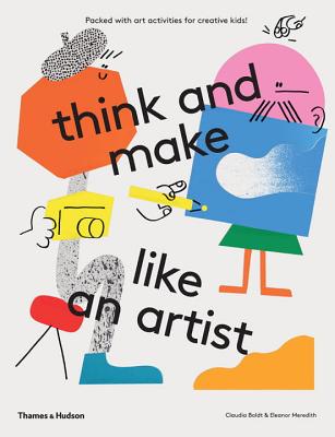 think and make like an artist: Art activities for creative kids! - Boldt, Claudia, and Meredith, Eleanor