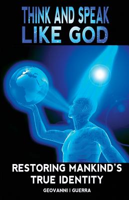 Think And Speak Like God Restoring Mankind's True Identity - Guerra, Geovanni Israel