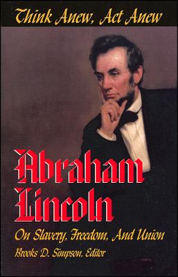 Think Anew, ACT Anew: Abraham Lincoln on Slavery, Freedom, and Union - Simpson, Brooks D, Professor (Editor)