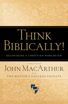 Think Biblically!: Recovering a Christian Worldview - MacArthur, John (Editor), and Ennis, Pat (Contributions by), and Greer, Clyde P (Contributions by)