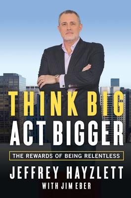 Think Big, Act Bigger: The Rewards of Being Relentless - Hayzlett, Jeffrey, and Eber, Jim