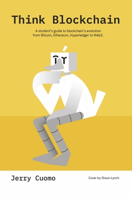 Think Blockchain: A Student's Guide to Blockchain's Evolution from Bitcoin, Ethereum, Hyperledger to Web3. - Cuomo, Jerry, and Wladawsky-Berger, Irving (Foreword by), and Parzygnat, Mark