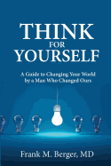 Think for Yourself: A Guide to Changing Your World by a Man Who Changed Ours