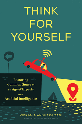 Think for Yourself: Restoring Common Sense in an Age of Experts and Artificial Intelligence - Mansharamani, Vikram