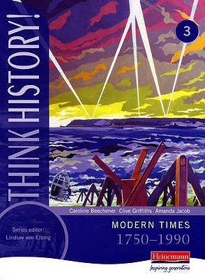 Think History: Modern Times 1750-1990 Core Pupil Book 3 - Beechener, Caroline, and Griffiths, Clive, and Jacob, Amanda