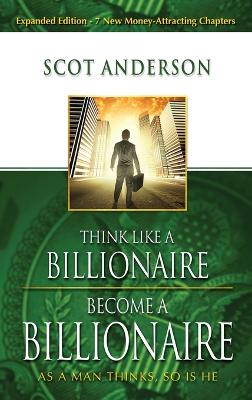 Think Like a Billionaire, Become a Billionaire: As a Man Thinks, So Is He - Anderson, Scot