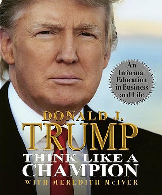 Think Like a Champion: An Informal Education in Business and Life - Trump, Donald, and McIver, Meredith