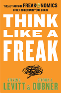 Think Like a Freak - Levitt, Steven D, and Dubner, Stephen J