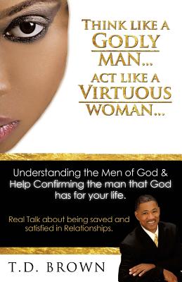 Think like a GODLY man... Act like a Virtuous Woman... - Brown, T D