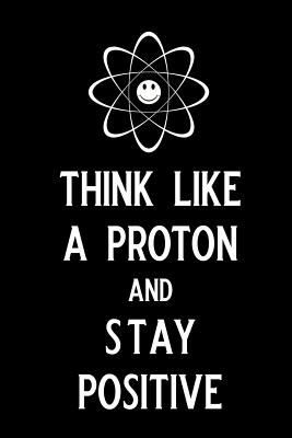 Think Like a Proton and Stay Positive: Blank Lined Journal Notebook, 6 X 9, Chemistry Notebook, Chemistry Textbook, Science Notebook, Ruled, Writing Book, Notebook for Chemistry Lovers, Chemistry Gifts - Nova, Booki