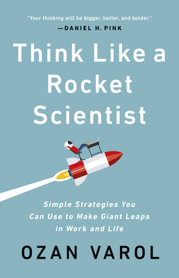 Think Like a Rocket Scientist: Simple Strategies You Can Use to Make Giant Leaps in Work and Life - Varol, Ozan