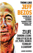 Think Like Jeff Bezos: Making of an E-Commerce Business Mammoth from Yesterday for Tomorrow: 23 Life Changing Lessons from Jeff Bezos on Life, People, Business, Technology and Leadership