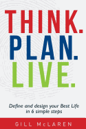 Think. Plan. Live.: Define and Design Your Best Life in 6 Simple Steps