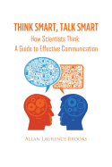 Think Smart, Talk Smart: How Scientists Think: A Guide to Effective Communication