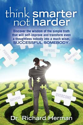think smarter not harder: Discover the wisdom of the simple truth that will self-improve and transform even a thoughtless nobody into a much wiser, SUCCESSFUL SOMEBODY. - Herman, Richard