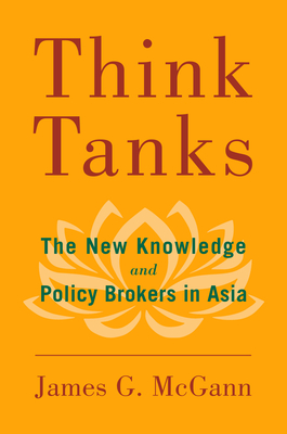 Think Tanks: The New Knowledge and Policy Brokers in Asia - McGann, James G