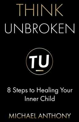 Think Unbroken: 8 Steps to Healing Your Inner Child - Anthony, Michael