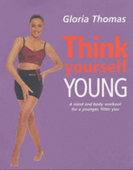 Think Yourself Young: A Mind and Body Workout for a Younger, Fitter You - Thomas, Gloria