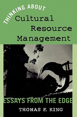 Thinking About Cultural Resource Management: Essays from the Edge - King, Thomas F