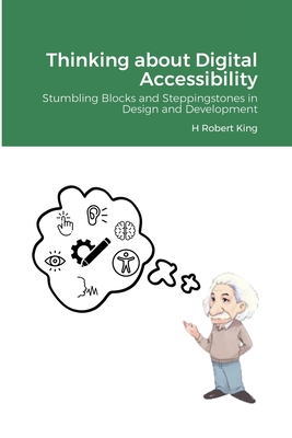 Thinking about Digital Accessibility: Stumbling Blocks and Steppingstones in Design and Development - King, H Robert