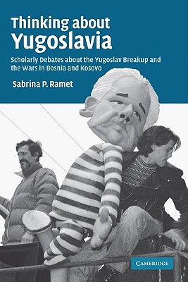 Thinking about Yugoslavia: Scholarly Debates about the Yugoslav Breakup and the Wars in Bosnia and Kosovo - Ramet, Sabrina P, Professor