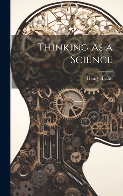 Thinking As a Science - Hazlitt, Henry