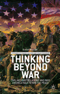 Thinking Beyond War: Civil-Military Relations and Why America Fails to Win the Peace