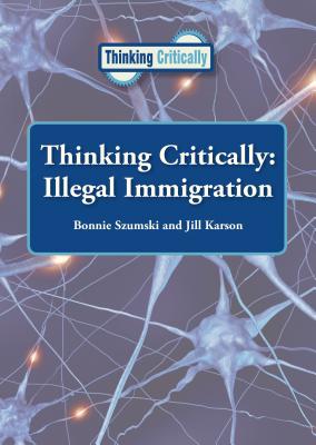 Thinking Critically: Illegal Immigration - Szumski, Bonnie, and Karson, Jill