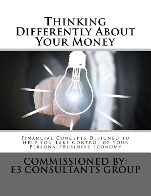 Thinking Differently About Your Money: Financial Concepts Designed to help You Take Control of Your Personal/Business Economy - Moriarty, John E