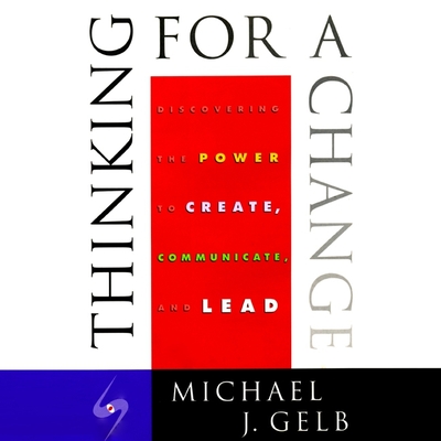 Thinking for a Change: Discovering the Power to Create, Communicate and Lead - Gelb, Michael J (Read by)