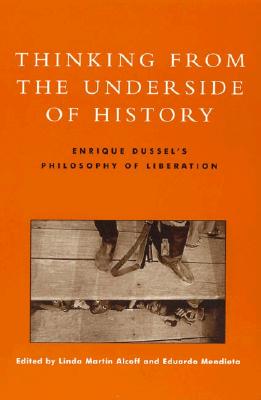 Thinking from the Underside of History: Enrique Dussel's Philosophy of Liberation - Alcoff, Linda Martin (Editor), and Mendieta, Eduardo (Editor), and Apel, Karl-Otto (Contributions by)