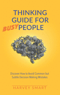 Thinking Guide for Busy People: Upgrade Your Life Today. Discover how to Avoid the Subtle Decision Making Mistakes that Most People Make. Make the Right Decisions With Confidence and Change Your Life.