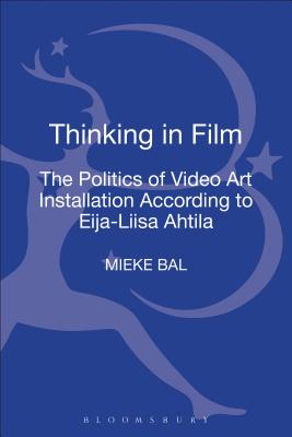 Thinking in Film: The Politics of Video Art Installation According to Eija-Liisa Ahtila - Bal, Mieke