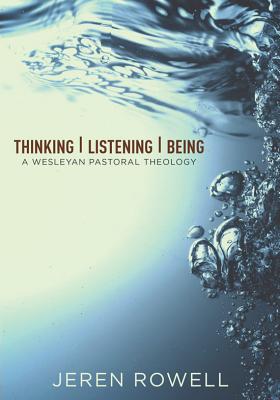 Thinking, Listening, Being: A Wesleyan Pastoral Theology - Rowell, Jeren