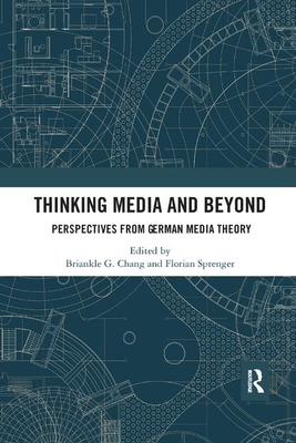 Thinking Media and Beyond: Perspectives from German Media Theory - Chang, Briankle G. (Editor), and Sprenger, Florian (Editor)