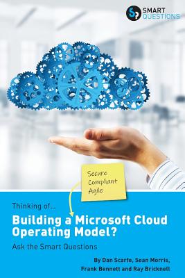 Thinking of...Building a Microsoft Cloud Operating Model? Ask the Smart Questions - Scarfe, Dan, and Bennett, Frank, and Sean Morris, Ray Bricknell