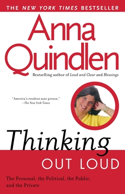 Thinking Out Loud: On the Personal, the Political, the Public and the Private - Quindlen, Anna