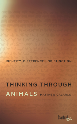 Thinking Through Animals: Identity, Difference, Indistinction - Calarco, Matthew