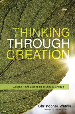 Thinking Through Creation: Genesis 1 and 2 as Tools of Cultural Critique - Watkin, Christopher Mark
