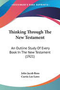 Thinking Through The New Testament: An Outline Study Of Every Book In The New Testament (1921)