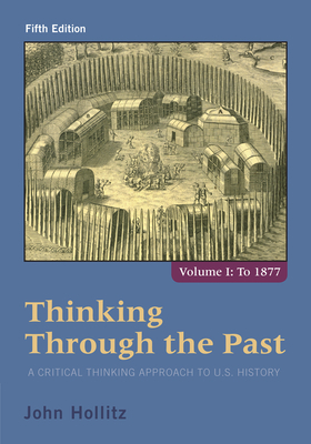 Thinking Through the Past: A Critical Thinking Approach to U.S. History, Volume 1 - Hollitz, John