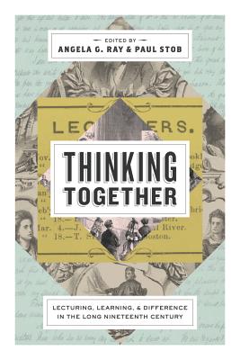 Thinking Together: Lecturing, Learning, and Difference in the Long Nineteenth Century - Ray, Angela G (Editor), and Stob, Paul (Editor)