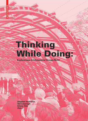 Thinking While Doing: Explorations in Educational Design/Build - Verderber, Stephen (Editor), and Cavanagh, Ted (Editor), and Oak, Arlene (Editor)