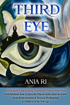 Third Eye: 11 Spirituality and Healing, Expand the Power of the Mind with Intuition, How to Open the Pineal Gland, What we know about Reincarnation & Mystical Mediumship & Children of the New Age - Rj, Anja