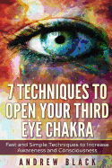 Third Eye: 7 Techniques to Open Your Third Eye Chakra: Fast and Simple Techniques to Increase Awareness and Consciousness