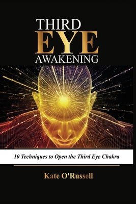 Third Eye Awakening: 10 Techniques to Open the Third Eye Chakra - O' Russell, Kate