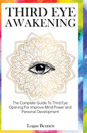 Third Eye Awakening: The Complete Guide To Third Eye Opening For Improve Mind Power and Personal Development
