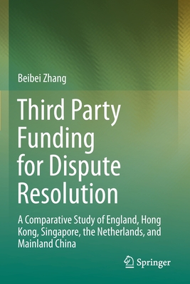 Third Party Funding for Dispute Resolution: A Comparative Study of England, Hong Kong, Singapore, the Netherlands, and Mainland China - Zhang, Beibei