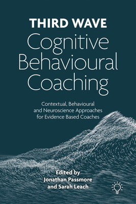 Third Wave Cognitive Behavioural Coaching: Contextual, Behavioural and Neuroscience Approaches for Evidence Based Coaches - Passmore, Jonathan, and Leach, Sarah